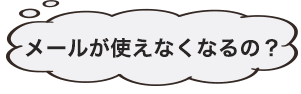 メールが使えなくなるの？